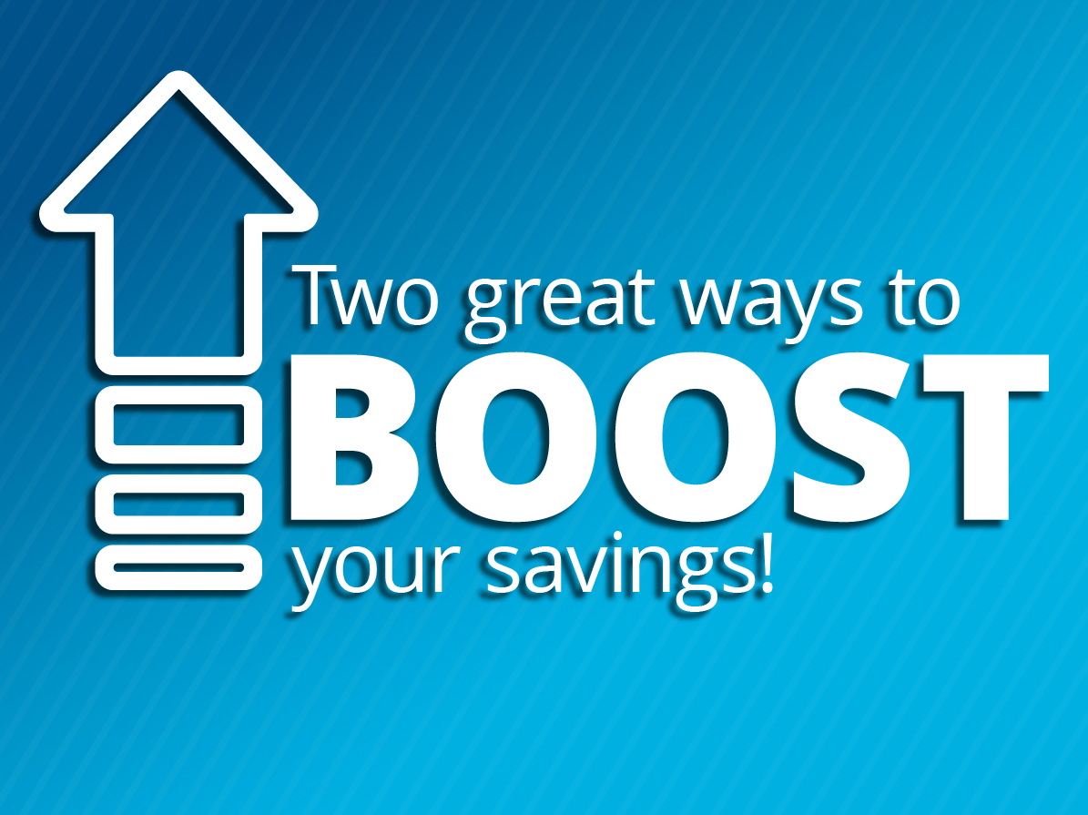 Two great ways to boost your savings!